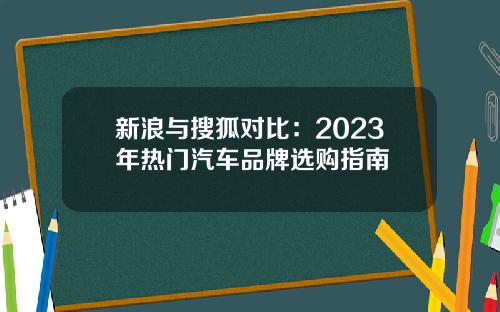 新浪与搜狐对比：2023年热门汽车品牌选购指南