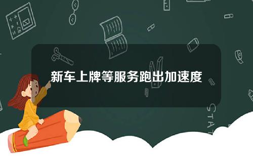 新车上牌等服务跑出加速度
