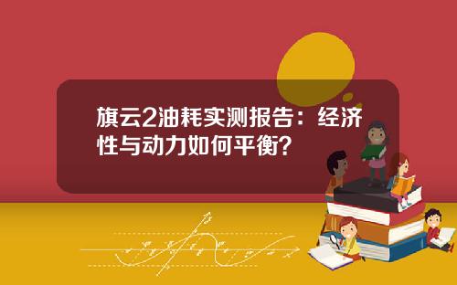 旗云2油耗实测报告：经济性与动力如何平衡？