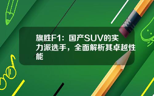 旗胜F1：国产SUV的实力派选手，全面解析其卓越性能