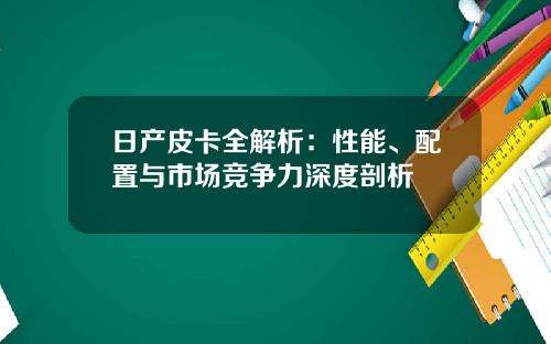 日产皮卡全解析：性能、配置与市场竞争力深度剖析