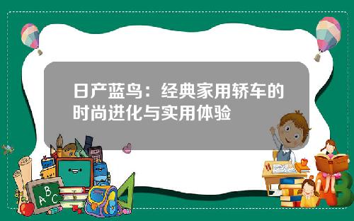 日产蓝鸟：经典家用轿车的时尚进化与实用体验