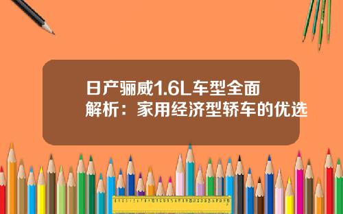 日产骊威1.6L车型全面解析：家用经济型轿车的优选