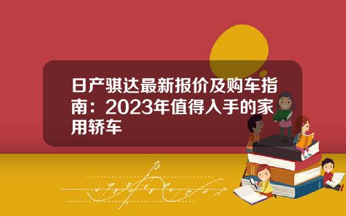 日产骐达最新报价及购车指南：2023年值得入手的家用轿车
