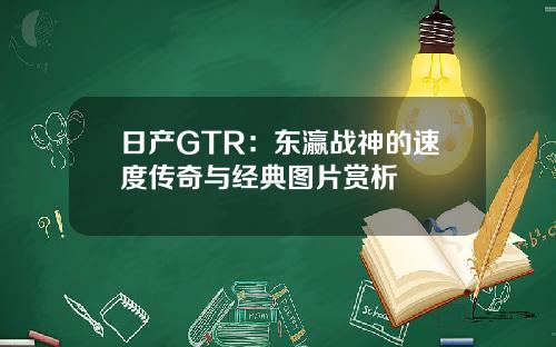 日产GTR：东瀛战神的速度传奇与经典图片赏析