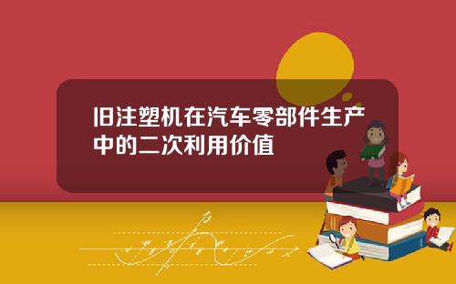 旧注塑机在汽车零部件生产中的二次利用价值