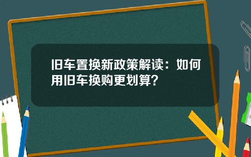 旧车置换新政策解读：如何用旧车换购更划算？