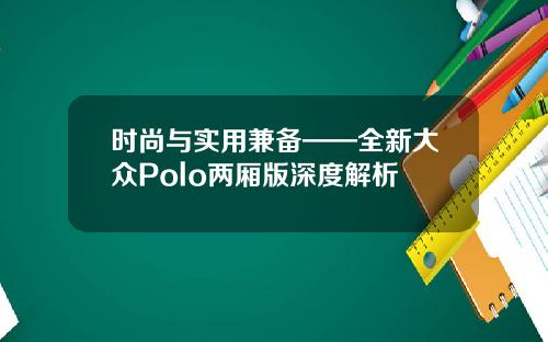 时尚与实用兼备——全新大众Polo两厢版深度解析