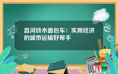 昌河铃木面包车：实用经济的城市运输好帮手