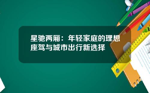 星驰两厢：年轻家庭的理想座驾与城市出行新选择