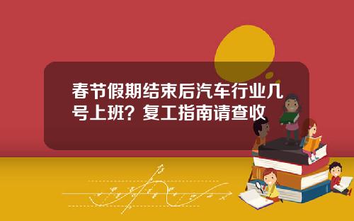 春节假期结束后汽车行业几号上班？复工指南请查收