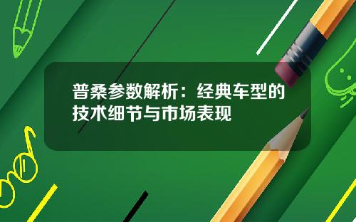 普桑参数解析：经典车型的技术细节与市场表现