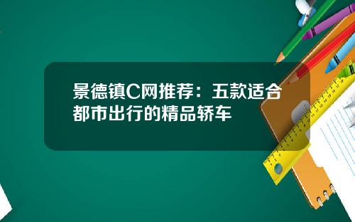 景德镇C网推荐：五款适合都市出行的精品轿车