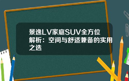 景逸LV家庭SUV全方位解析：空间与舒适兼备的实用之选