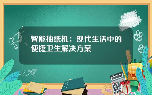 智能抽纸机：现代生活中的便捷卫生解决方案