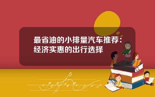 最省油的小排量汽车推荐：经济实惠的出行选择