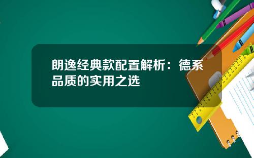 朗逸经典款配置解析：德系品质的实用之选