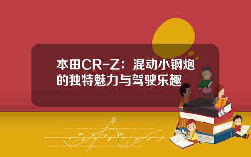 本田CR-Z：混动小钢炮的独特魅力与驾驶乐趣