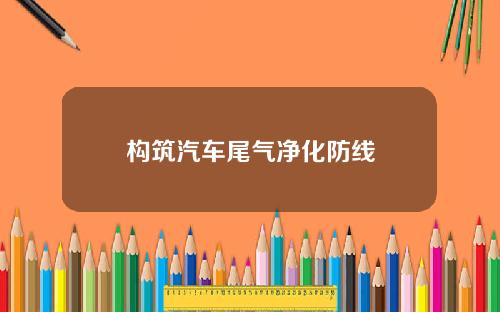 构筑汽车尾气净化防线