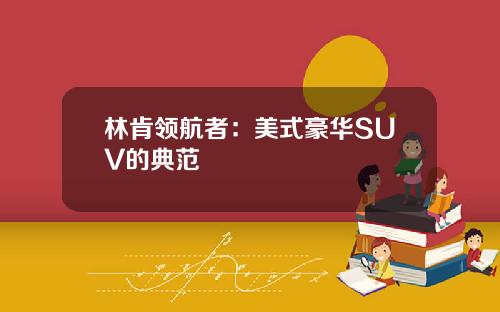 林肯领航者：美式豪华SUV的典范