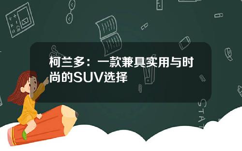 柯兰多：一款兼具实用与时尚的SUV选择