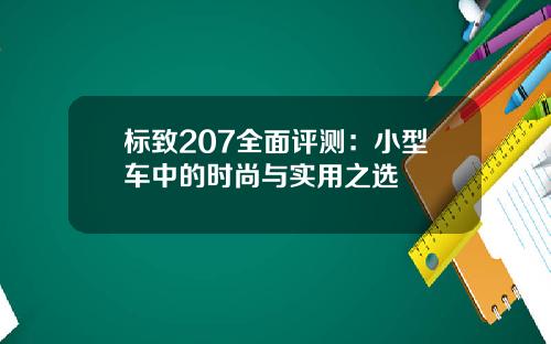 标致207全面评测：小型车中的时尚与实用之选