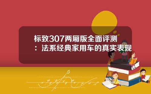 标致307两厢版全面评测：法系经典家用车的真实表现