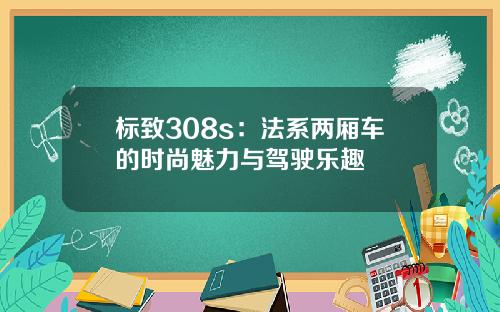 标致308s：法系两厢车的时尚魅力与驾驶乐趣
