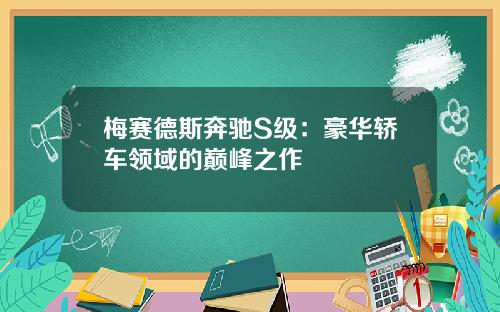 梅赛德斯奔驰S级：豪华轿车领域的巅峰之作