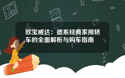 欧宝威达：德系经典家用轿车的全面解析与购车指南