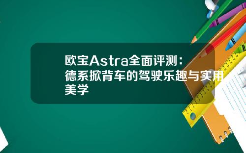 欧宝Astra全面评测：德系掀背车的驾驶乐趣与实用美学