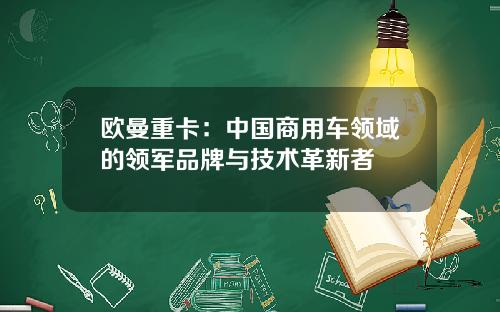 欧曼重卡：中国商用车领域的领军品牌与技术革新者