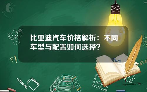 比亚迪汽车价格解析：不同车型与配置如何选择？