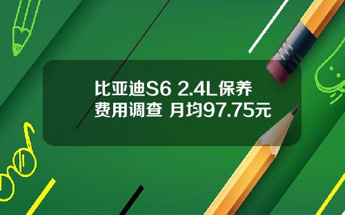 比亚迪S6 2.4L保养费用调查 月均97.75元
