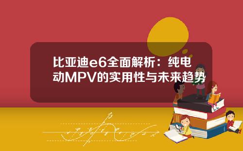 比亚迪e6全面解析：纯电动MPV的实用性与未来趋势