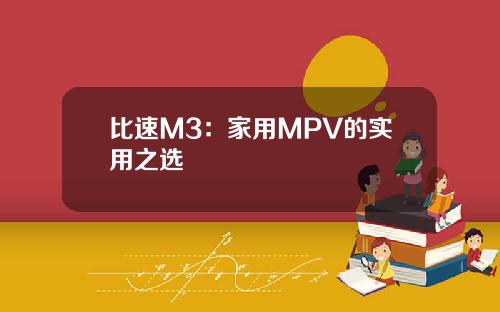 比速M3：家用MPV的实用之选