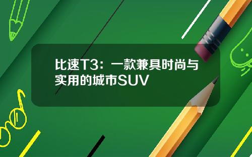 比速T3：一款兼具时尚与实用的城市SUV