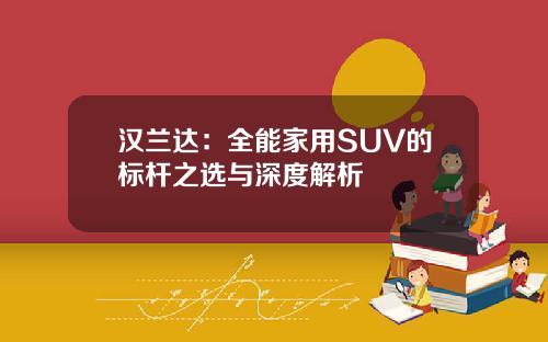 汉兰达：全能家用SUV的标杆之选与深度解析