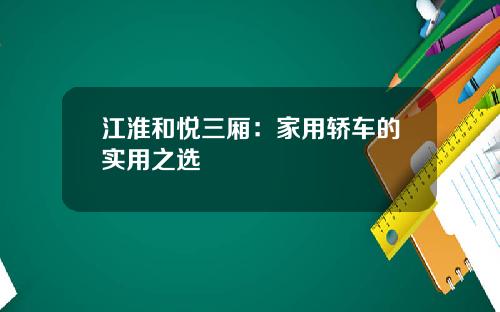 江淮和悦三厢：家用轿车的实用之选