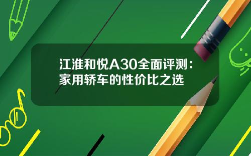 江淮和悦A30全面评测：家用轿车的性价比之选