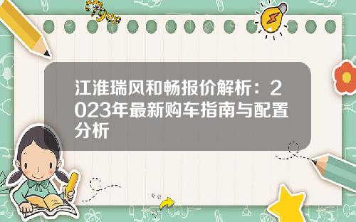 江淮瑞风和畅报价解析：2023年最新购车指南与配置分析