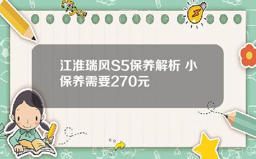 江淮瑞风S5保养解析 小保养需要270元