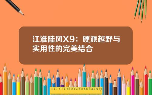 江淮陆风X9：硬派越野与实用性的完美结合