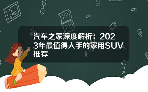 汽车之家深度解析：2023年最值得入手的家用SUV推荐