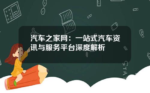 汽车之家网：一站式汽车资讯与服务平台深度解析