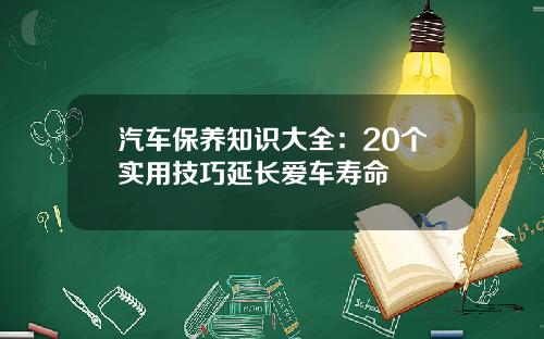 汽车保养知识大全：20个实用技巧延长爱车寿命