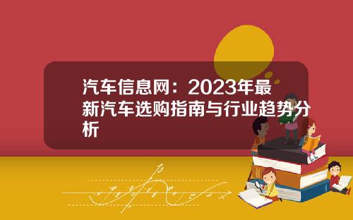 汽车信息网：2023年最新汽车选购指南与行业趋势分析