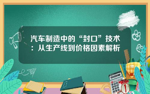 汽车制造中的“封口”技术：从生产线到价格因素解析