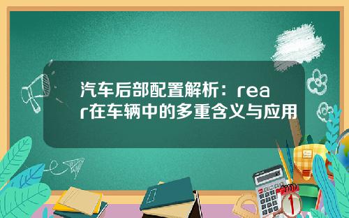 汽车后部配置解析：rear在车辆中的多重含义与应用