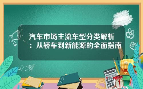 汽车市场主流车型分类解析：从轿车到新能源的全面指南